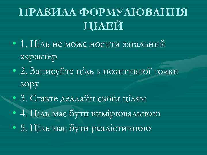 ПРАВИЛА ФОРМУЛЮВАННЯ ЦІЛЕЙ • 1. Ціль не може носити загальний характер • 2. Записуйте