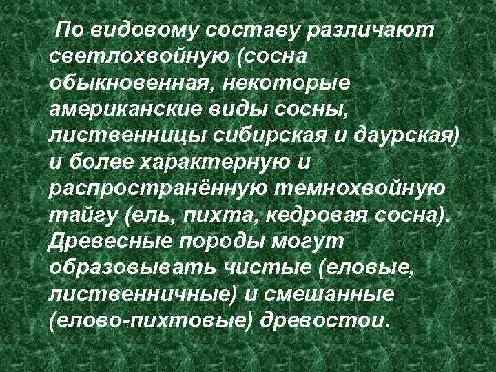  По видовому составу различают светлохвойную (сосна обыкновенная, некоторые американские виды сосны, лиственницы сибирская
