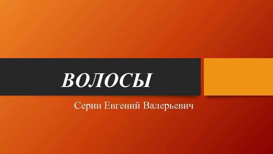 ВОЛОСЫ Серин Евгений Валерьевич 