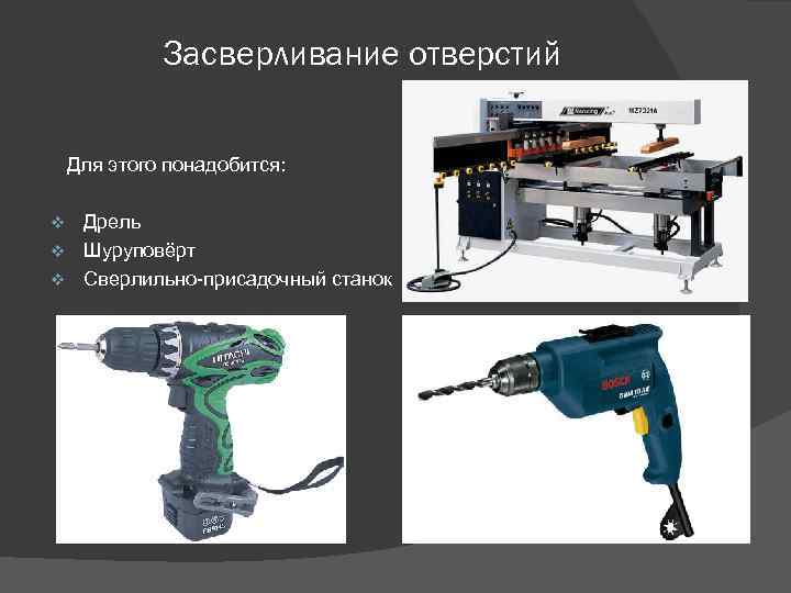 Засверливание отверстий Для этого понадобится: Дрель v Шуруповёрт v Сверлильно-присадочный станок v 
