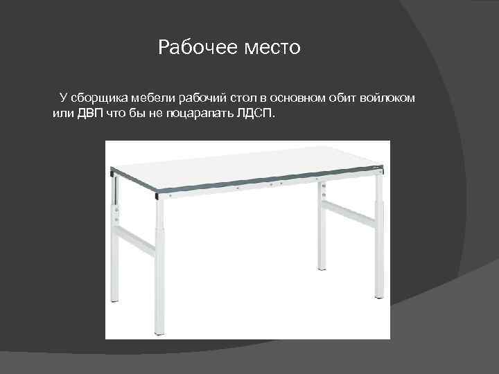 Рабочее место У сборщика мебели рабочий стол в основном обит войлоком или ДВП что