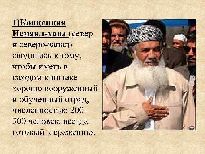 1)Концепция Исмаил-хана (север и северо запад) сводилась к тому, чтобы иметь в каждом кишлаке