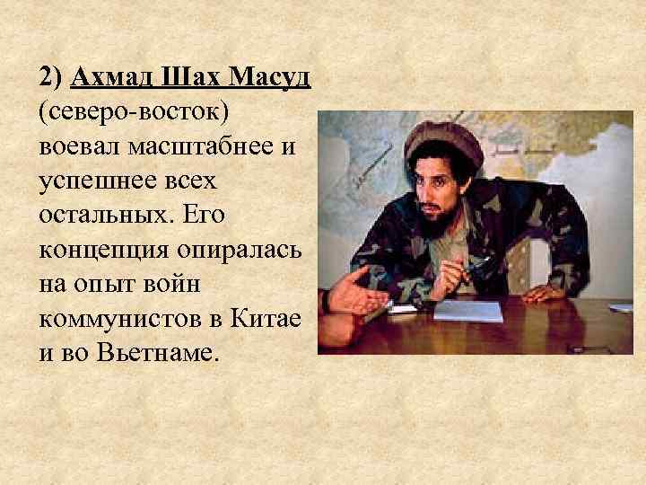 2) Ахмад Шах Масуд (северо восток) воевал масштабнее и успешнее всех остальных. Его концепция