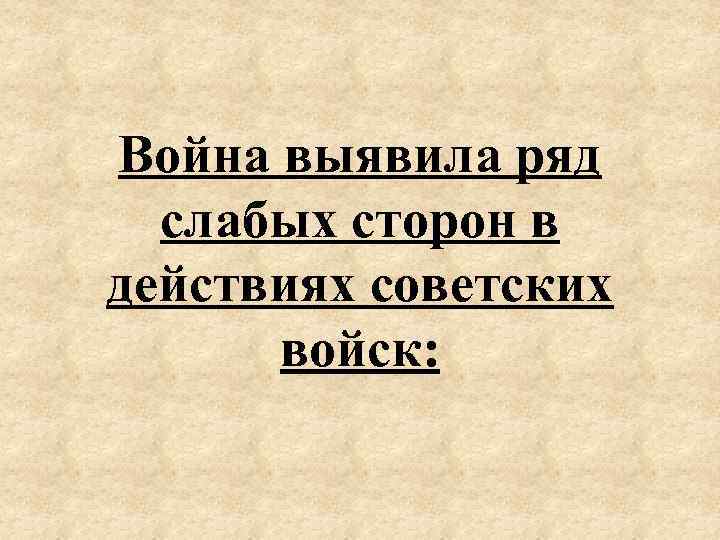 Война выявила ряд слабых сторон в действиях советских войск: 