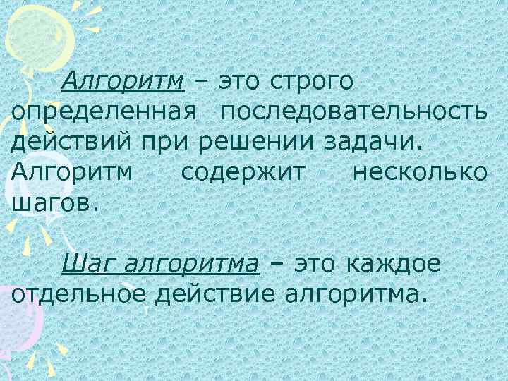 Алгоритм – это строго определенная последовательность действий при решении задачи. Алгоритм содержит несколько шагов.