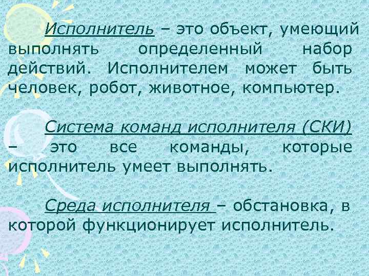 Исполнитель – это объект, умеющий выполнять определенный набор действий. Исполнителем может быть человек, робот,
