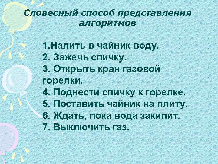 Словесный способ представления алгоритмов 1. Налить в чайник воду. 2. Зажечь спичку. 3. Открыть