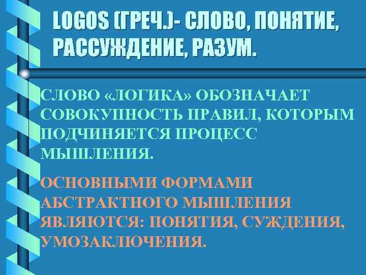 LOGOS (ГРЕЧ. )- СЛОВО, ПОНЯТИЕ, РАССУЖДЕНИЕ, РАЗУМ. СЛОВО «ЛОГИКА» ОБОЗНАЧАЕТ СОВОКУПНОСТЬ ПРАВИЛ, КОТОРЫМ ПОДЧИНЯЕТСЯ