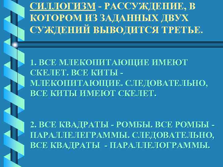 СИЛЛОГИЗМ - РАССУЖДЕНИЕ, В КОТОРОМ ИЗ ЗАДАННЫХ ДВУХ СУЖДЕНИЙ ВЫВОДИТСЯ ТРЕТЬЕ. 1. ВСЕ МЛЕКОПИТАЮЩИЕ