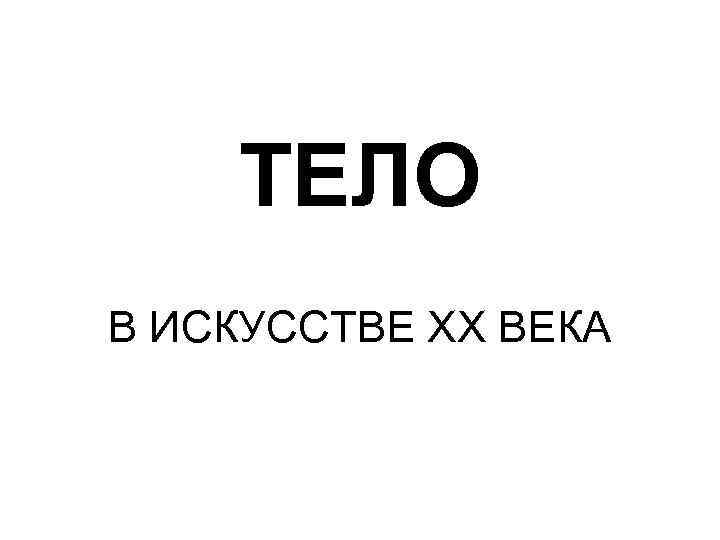 ТЕЛО В ИСКУССТВЕ ХХ ВЕКА 