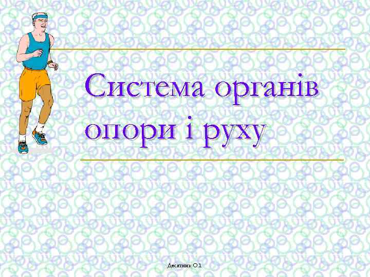 Система органів опори і руху Десятник О. І. 
