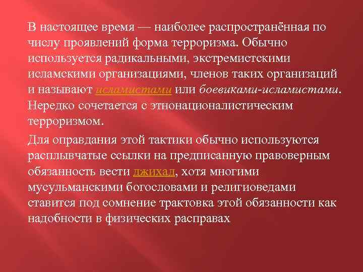 В настоящее время — наиболее распространённая по числу проявлений форма терроризма. Обычно используется радикальными,