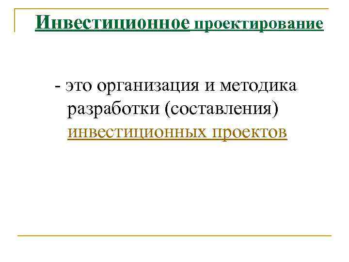 Инвестиционное проектирование - это организация и методика разработки (составления) инвестиционных проектов 