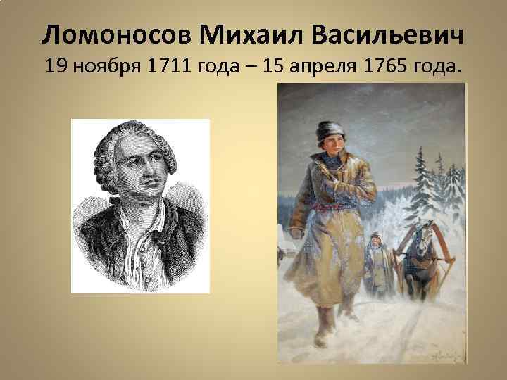 Ломоносов Михаил Васильевич 19 ноября 1711 года – 15 апреля 1765 года. 