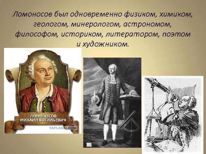 Ломоносов был одновременно физиком, химиком, геологом, минерологом, астрономом, философом, историком, литератором, поэтом и художником.