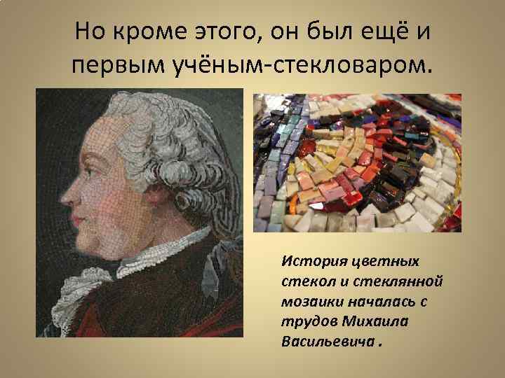 Но кроме этого, он был ещё и первым учёным-стекловаром. История цветных стекол и стеклянной