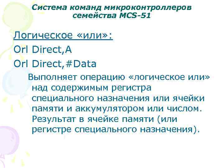 Система команд микроконтроллеров семейства MCS-51 Логическое «или» : Orl Direct, A Orl Direct, #Data