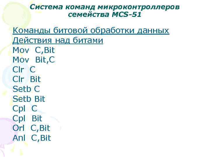 Система команд микроконтроллеров семейства MCS-51 Команды битовой обработки данных Действия над битами Mov C,