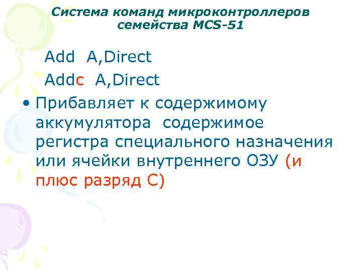 Система команд микроконтроллеров семейства MCS-51 Add A, Direct Addc A, Direct • Прибавляет к