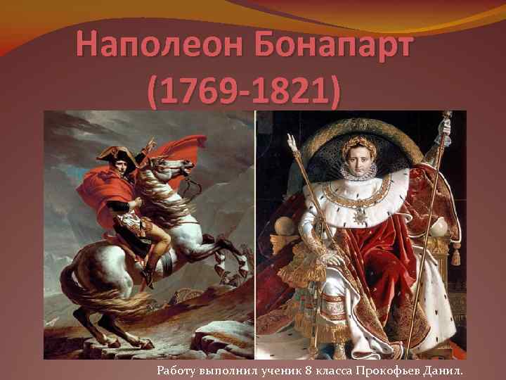 Наполеон Бонапарт (1769 -1821) Работу выполнил ученик 8 класса Прокофьев Данил. 