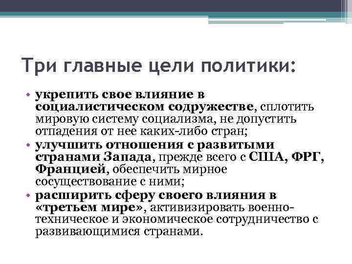 Три главные цели политики: • укрепить свое влияние в социалистическом содружестве, сплотить мировую систему