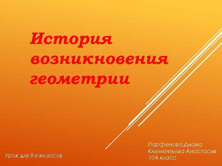 История возникновения геометрии Урок для 8 -х классов Парфенова Диана Клементьева Анастасия 10 А