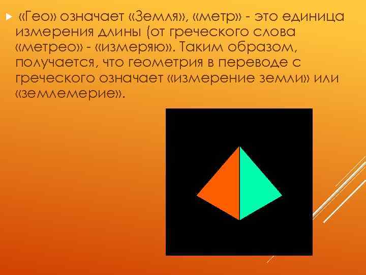  «Гео» означает «Земля» , «метр» - это единица измерения длины (от греческого слова