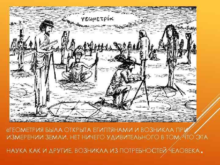  «ГЕОМЕТРИЯ БЫЛА ОТКРЫТА ЕГИПТЯНАМИ И ВОЗНИКЛА ПРИ ИЗМЕРЕНИИ ЗЕМЛИ. НЕТ НИЧЕГО УДИВИТЕЛЬНОГО В