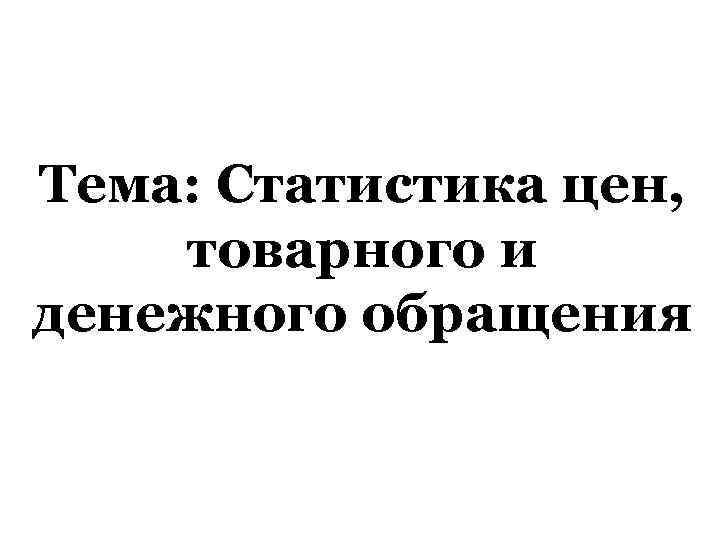 Тема: Статистика цен, товарного и денежного обращения 