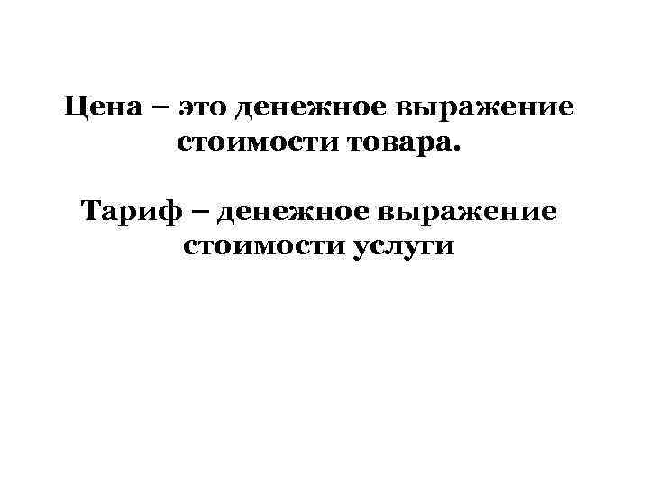 Цена – это денежное выражение стоимости товара. Тариф – денежное выражение стоимости услуги 