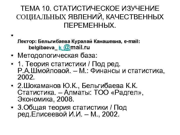 ТЕМА 10. СТАТИСТИЧЕСКОЕ ИЗУЧЕНИЕ СОЦИАЛЬНЫХ ЯВЛЕНИЙ, КАЧЕСТВЕННЫХ ПЕРЕМЕННЫХ. • Лектор: Бельгибаева Куралай Канашевна, e-mail: