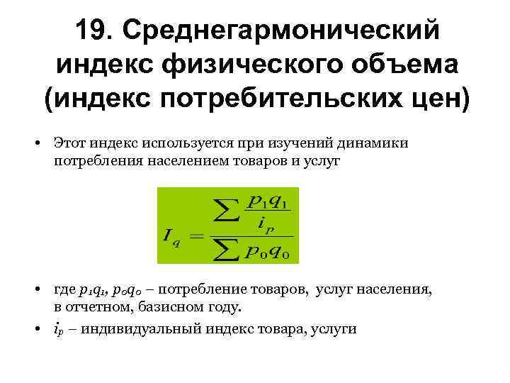 19. Среднегармонический индекс физического объема (индекс потребительских цен) • Этот индекс используется при изучений