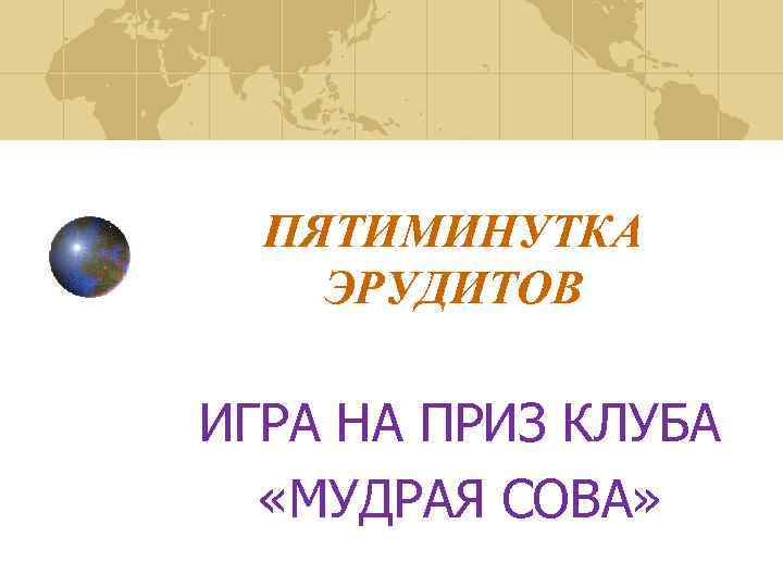 ПЯТИМИНУТКА ЭРУДИТОВ ИГРА НА ПРИЗ КЛУБА «МУДРАЯ СОВА» 