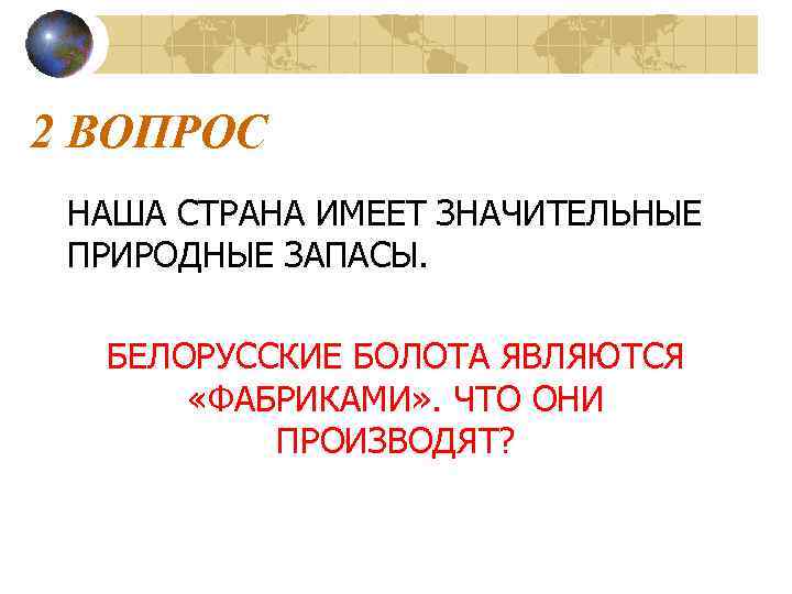 2 ВОПРОС НАША СТРАНА ИМЕЕТ ЗНАЧИТЕЛЬНЫЕ ПРИРОДНЫЕ ЗАПАСЫ. БЕЛОРУССКИЕ БОЛОТА ЯВЛЯЮТСЯ «ФАБРИКАМИ» . ЧТО