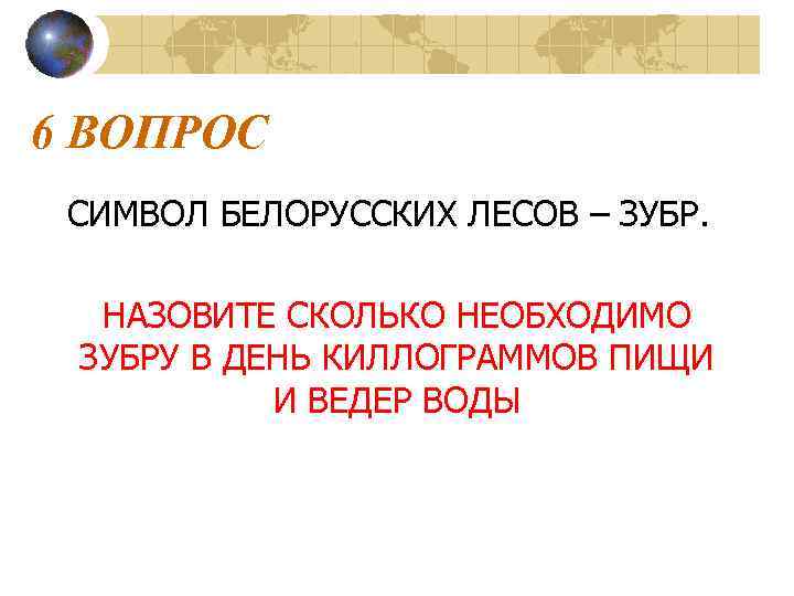 6 ВОПРОС СИМВОЛ БЕЛОРУССКИХ ЛЕСОВ – ЗУБР. НАЗОВИТЕ СКОЛЬКО НЕОБХОДИМО ЗУБРУ В ДЕНЬ КИЛЛОГРАММОВ