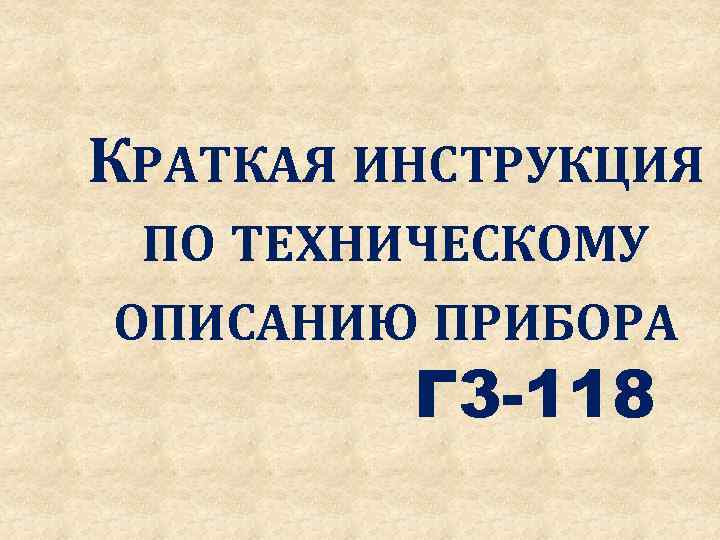 КРАТКАЯ ИНСТРУКЦИЯ ПО ТЕХНИЧЕСКОМУ ОПИСАНИЮ ПРИБОРА Г 3 -118 