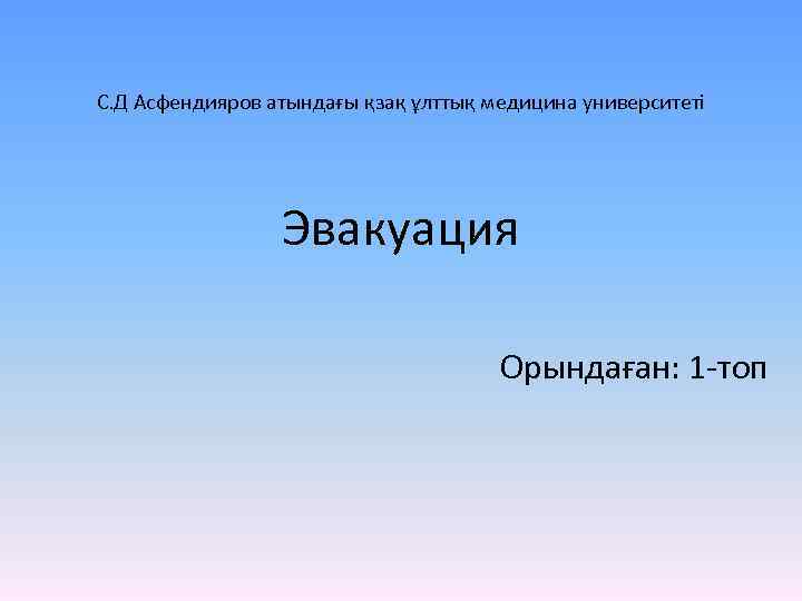 С. Д Асфендияров атындағы қзақ ұлттық медицина университеті Эвакуация Орындаған: 1 -топ 