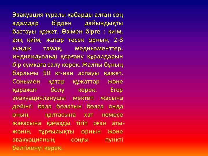 Эвакуация туралы хабарды алған соң адамдар бірден дайындықты бастауы қажет. Өзімен бірге : киім,