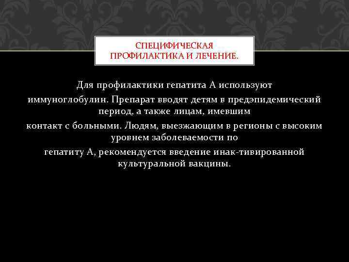 СПЕЦИФИЧЕСКАЯ ПРОФИЛАКТИКА И ЛЕЧЕНИЕ. Для профилактики гепатита А используют иммуноглобулин. Препарат вводят детям в