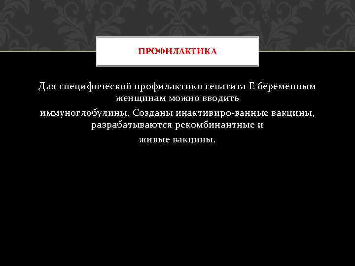 ПРОФИЛАКТИКА Для специфической профилактики гепатита Е беременным женщинам можно вводить иммуноглобулины. Созданы инактивиро-ванные вакцины,