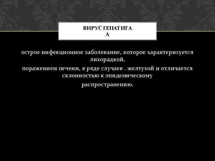ВИРУС ГЕПАТИТА А острое инфекционное заболевание, которое характеризуется лихорадкой, поражением печени, в ряде случаев.