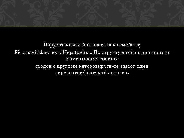  Вирус гепатита А относится к семейству Picornaviridae, роду Hepatovirus. По структурной организации и