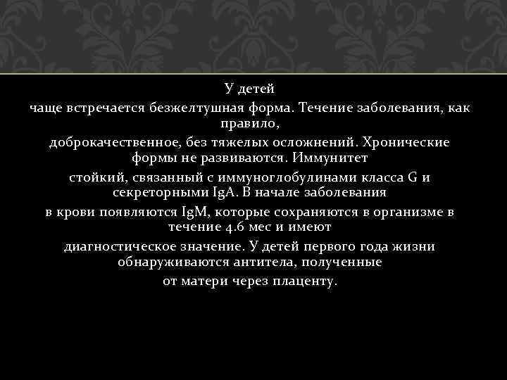 У детей чаще встречается безжелтушная форма. Течение заболевания, как правило, доброкачественное, без тяжелых осложнений.