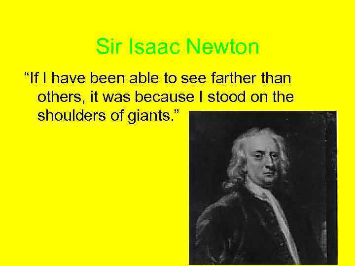 Sir Isaac Newton “If I have been able to see farther than others, it