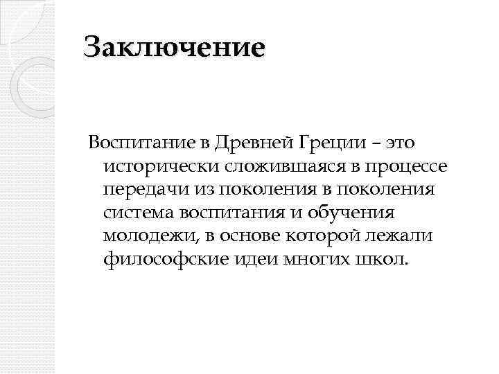 Заключение Воспитание в Древней Греции – это исторически сложившаяся в процессе передачи из поколения