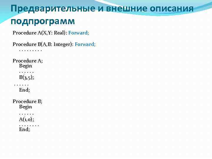 Предварительные и внешние описания подпрограмм Procedure A(X, Y: Real): Forward; Procedure B(A, B: Integer):