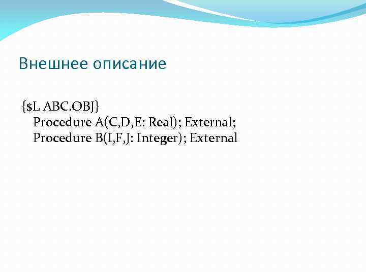 Внешнее описание {$L ABC. OBJ} Procedure A(C, D, E: Real); External; Procedure B(I, F,