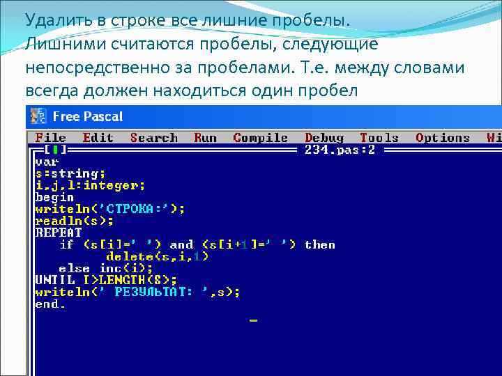 Удалить в строке все лишние пробелы. Лишними считаются пробелы, следующие непосредственно за пробелами. Т.