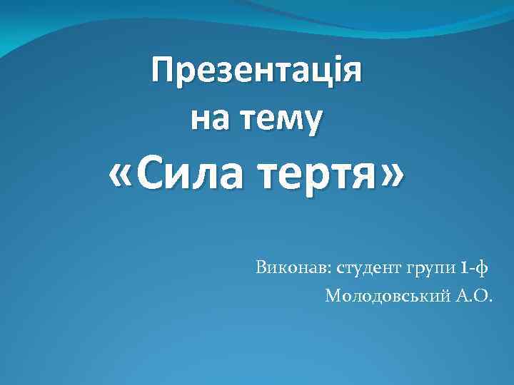 Презентація на тему «Сила тертя» Виконав: студент групи 1 -ф Молодовський А. О. 