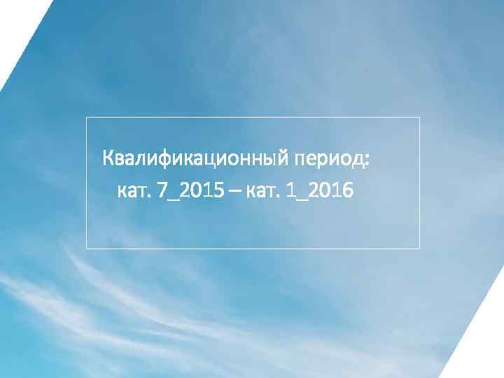 Квалификационный период: кат. 7_2015 – кат. 1_2016 